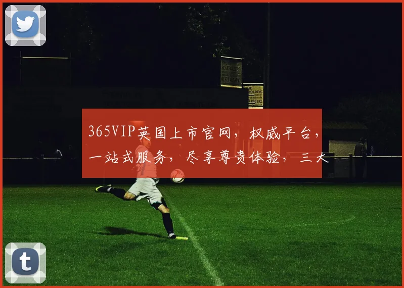 365VIP英国上市官网，权威平台，一站式服务，尽享尊贵体验，三大亮点，不容错过，立即访问