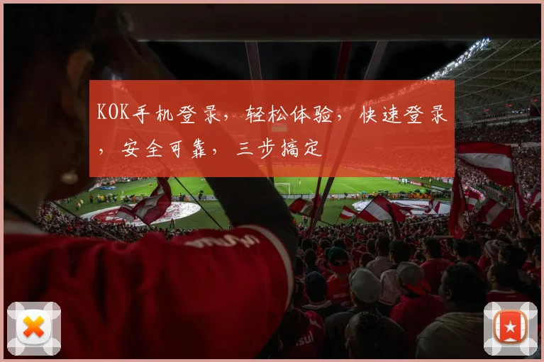 KOK手机登录，轻松体验，快速登录，安全可靠，三步搞定
