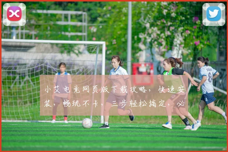 小艾电竞网页版下载攻略，快速安装，畅玩不卡，三步轻松搞定，必看