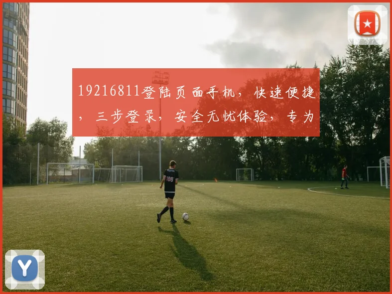 19216811登陆页面手机，快速便捷，三步登录，安全无忧体验，专为您打造