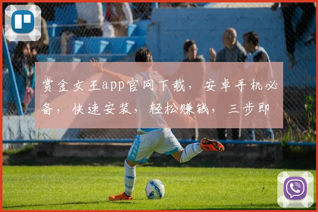 赏金女王app官网下载，安卓手机必备，快速安装，轻松赚钱，三步即可，体验非凡