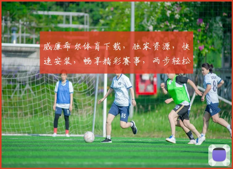威廉希尔体育下载，独家资源，快速安装，畅享精彩赛事，两步轻松搞定